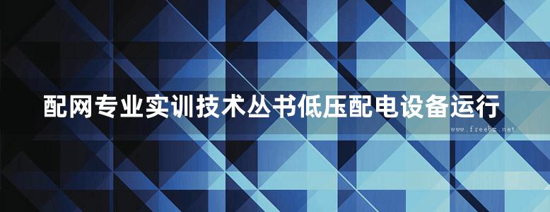 配网专业实训技术丛书低压配电设备运行与检修技术 程辉阳，卢晓峰 舒俊，郝力军，楼伟杰，方玉群副 (2018版)